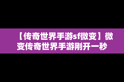 【传奇世界手游sf微变】微变传奇世界手游刚开一秒