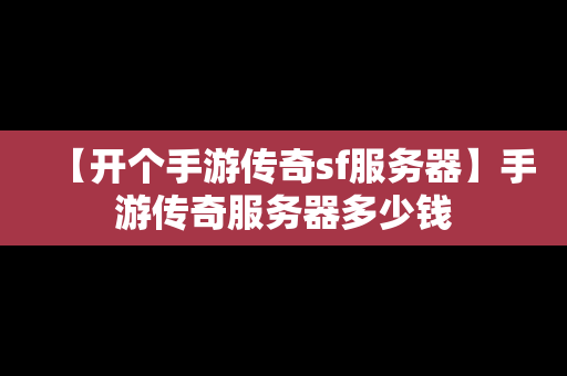 【开个手游传奇sf服务器】手游传奇服务器多少钱