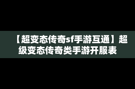 【超变态传奇sf手游互通】超级变态传奇类手游开服表