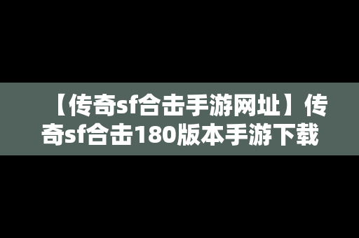 【传奇sf合击手游网址】传奇sf合击180版本手游下载