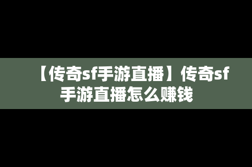 【传奇sf手游直播】传奇sf手游直播怎么赚钱