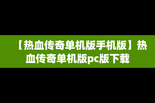 【热血传奇单机版手机版】热血传奇单机版pc版下载