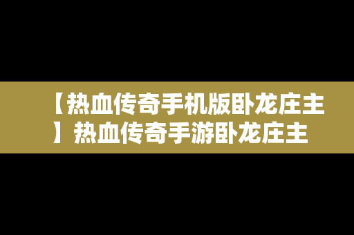 【热血传奇手机版卧龙庄主】热血传奇手游卧龙庄主