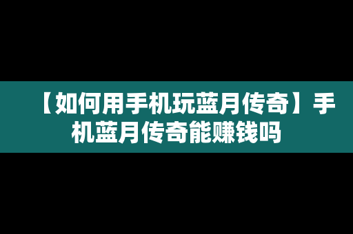 【如何用手机玩蓝月传奇】手机蓝月传奇能赚钱吗