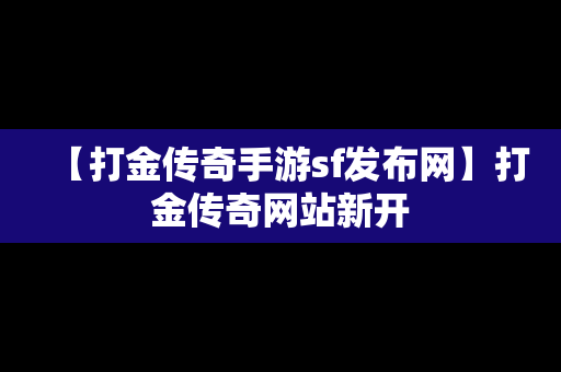 【打金传奇手游sf发布网】打金传奇网站新开