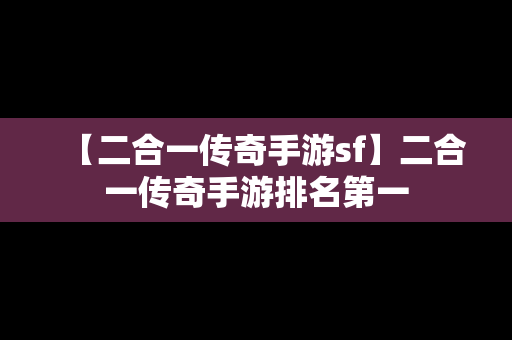 【二合一传奇手游sf】二合一传奇手游排名第一