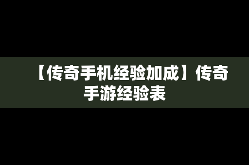 【传奇手机经验加成】传奇手游经验表