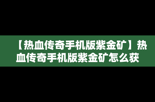 【热血传奇手机版紫金矿】热血传奇手机版紫金矿怎么获得