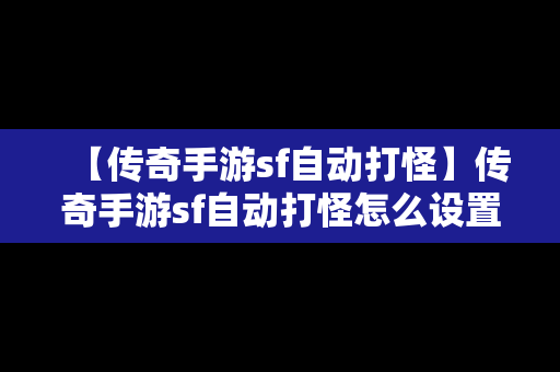 【传奇手游sf自动打怪】传奇手游sf自动打怪怎么设置