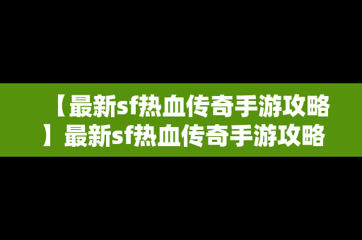 【最新sf热血传奇手游攻略】最新sf热血传奇手游攻略大全