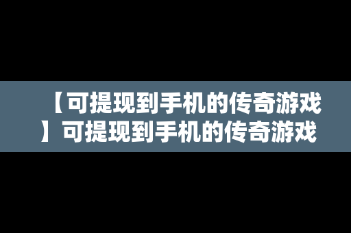 【可提现到手机的传奇游戏】可提现到手机的传奇游戏有哪些