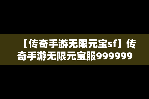 【传奇手游无限元宝sf】传奇手游无限元宝服9999999