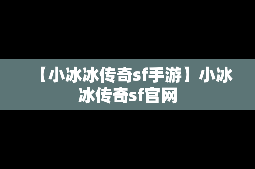 【小冰冰传奇sf手游】小冰冰传奇sf官网