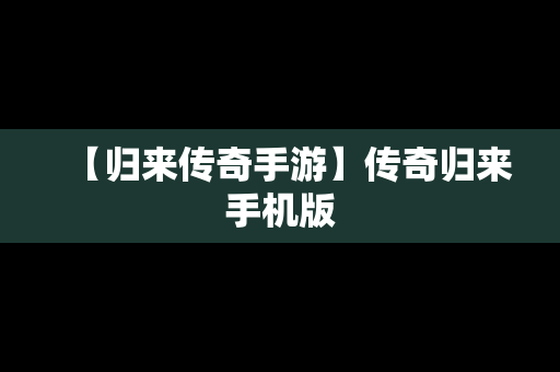 【归来传奇手游】传奇归来手机版