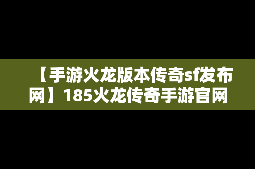 【手游火龙版本传奇sf发布网】185火龙传奇手游官网