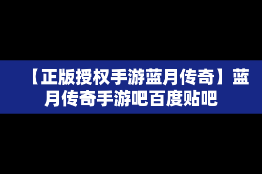 【正版授权手游蓝月传奇】蓝月传奇手游吧百度贴吧