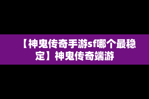 【神鬼传奇手游sf哪个最稳定】神鬼传奇端游