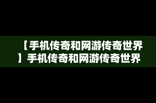 【手机传奇和网游传奇世界】手机传奇和网游传奇世界的区别