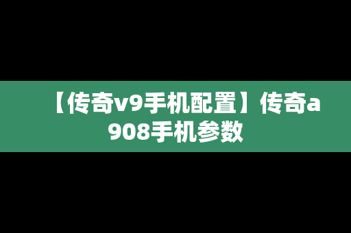 【传奇v9手机配置】传奇a908手机参数