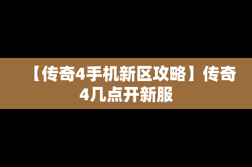 【传奇4手机新区攻略】传奇4几点开新服