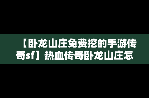 【卧龙山庄免费挖的手游传奇sf】热血传奇卧龙山庄怎么打装备