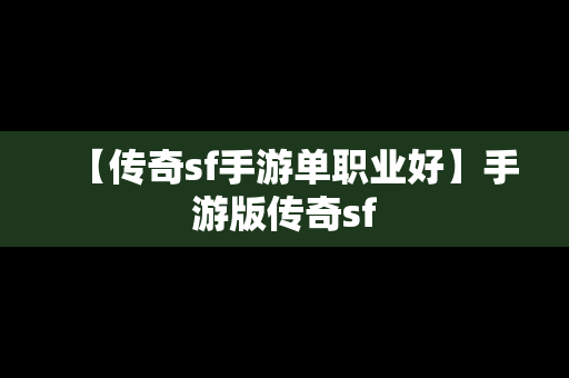 【传奇sf手游单职业好】手游版传奇sf