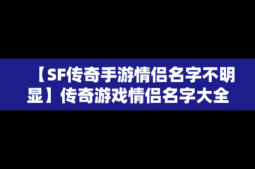 【SF传奇手游情侣名字不明显】传奇游戏情侣名字大全霸气