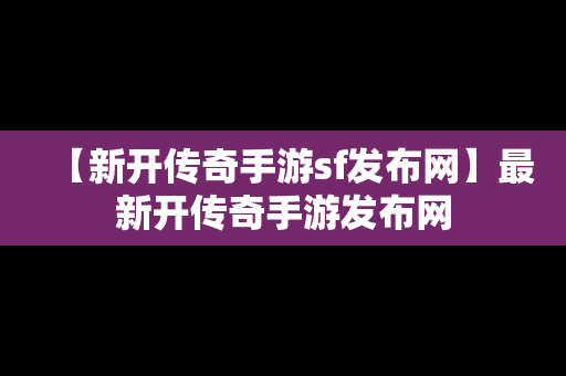 【新开传奇手游sf发布网】最新开传奇手游发布网