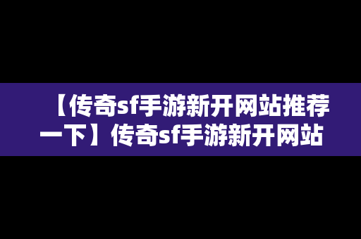 【传奇sf手游新开网站推荐一下】传奇sf手游新开网站推荐一下