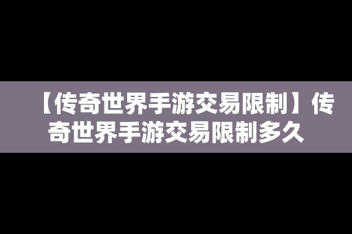 【传奇世界手游交易限制】传奇世界手游交易限制多久