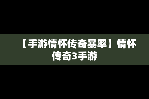 【手游情怀传奇暴率】情怀传奇3手游