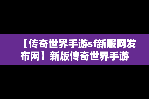 【传奇世界手游sf新服网发布网】新版传奇世界手游