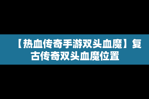 【热血传奇手游双头血魔】复古传奇双头血魔位置