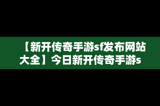 【新开传奇手游sf发布网站大全】今日新开传奇手游sf发布网