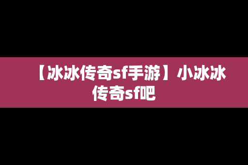 【冰冰传奇sf手游】小冰冰传奇sf吧