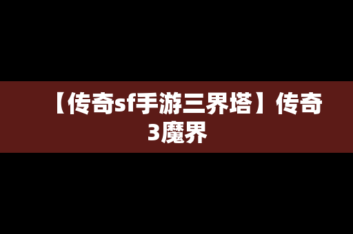 【传奇sf手游三界塔】传奇3魔界