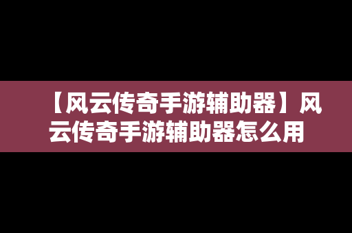 【风云传奇手游辅助器】风云传奇手游辅助器怎么用