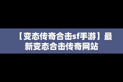 【变态传奇合击sf手游】最新变态合击传奇网站