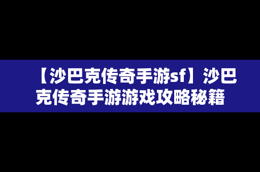 【沙巴克传奇手游sf】沙巴克传奇手游游戏攻略秘籍