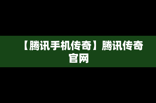 【腾讯手机传奇】腾讯传奇官网