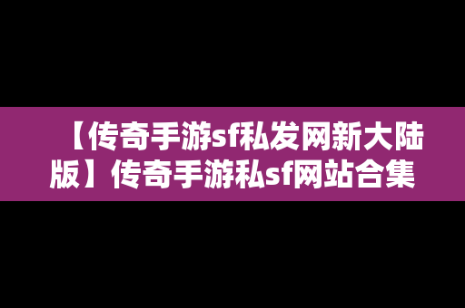 【传奇手游sf私发网新大陆版】传奇手游私sf网站合集