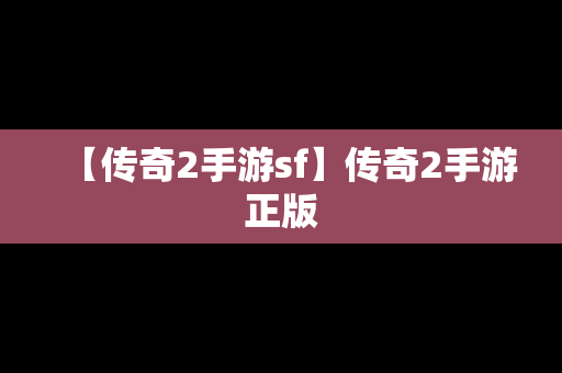 【传奇2手游sf】传奇2手游正版