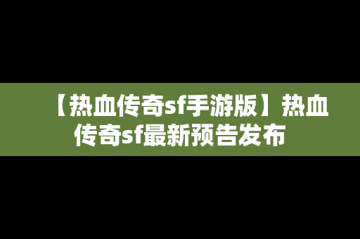 【热血传奇sf手游版】热血传奇sf最新预告发布