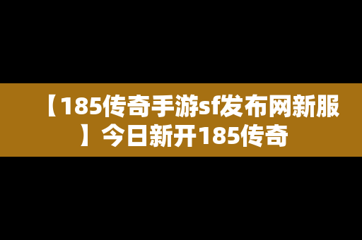 【185传奇手游sf发布网新服】今日新开185传奇