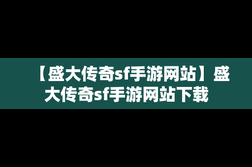 【盛大传奇sf手游网站】盛大传奇sf手游网站下载