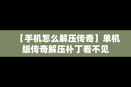 【手机怎么解压传奇】单机版传奇解压补丁看不见