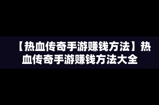 【热血传奇手游赚钱方法】热血传奇手游赚钱方法大全