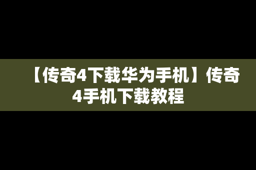 【传奇4下载华为手机】传奇4手机下载教程