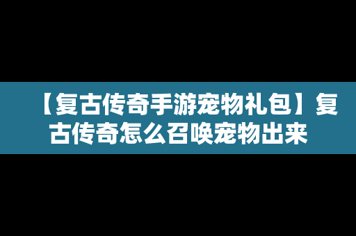 【复古传奇手游宠物礼包】复古传奇怎么召唤宠物出来