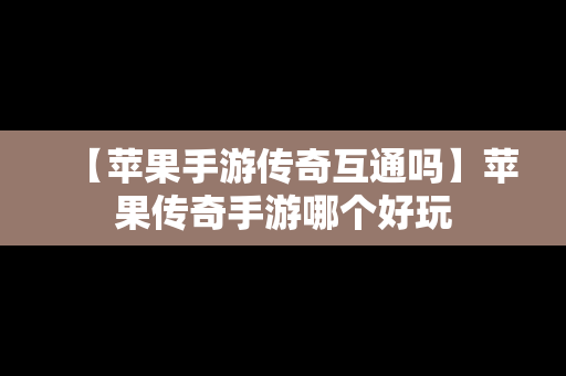 【苹果手游传奇互通吗】苹果传奇手游哪个好玩